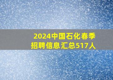 2024中国石化春季招聘信息汇总(517人)