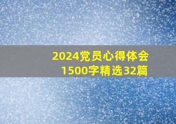 2024党员心得体会1500字(精选32篇)