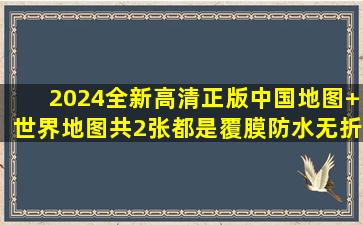 2024全新高清正版中国地图+世界地图共2张,都是覆膜防水无折痕的...