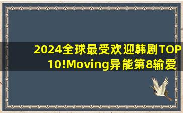 2024全球最受欢迎韩剧TOP10!《Moving异能》第8输《爱的迫降》