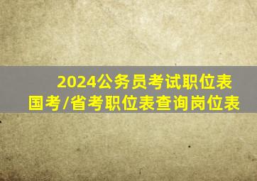 2024公务员考试职位表国考/省考职位表查询岗位表