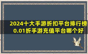 2024十大手游折扣平台排行榜 0.01折手游充值平台哪个好 18183...