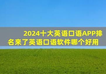 2024十大英语口语APP排名来了,英语口语软件哪个好用 