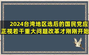 2024台湾地区选后的国民党应正视若干重大问题改革才刚刚开始|选举|...
