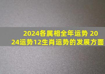 2024各属相全年运势 2024运势12生肖运势的发展方面