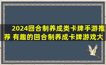 2024回合制养成类卡牌手游推荐 有趣的回合制养成卡牌游戏大全