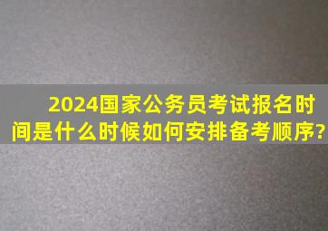 2024国家公务员考试报名时间是什么时候,如何安排备考顺序?