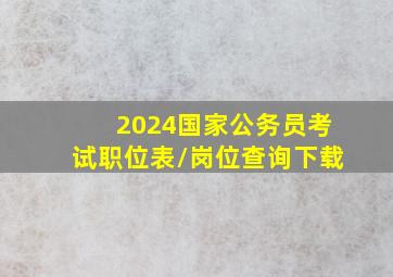 2024国家公务员考试职位表/岗位查询下载