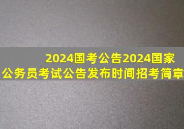 2024国考公告2024国家公务员考试公告发布时间招考简章