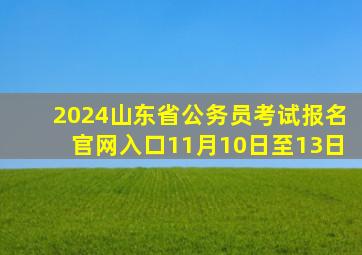 2024山东省公务员考试报名官网入口(11月10日至13日)