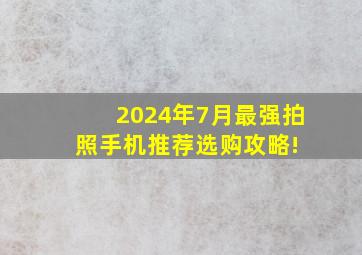 2024年(7月)最强拍照手机推荐选购攻略! 