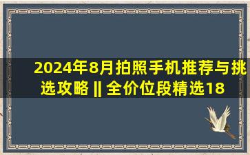 2024年(8月)拍照手机推荐与挑选攻略 || 全价位段精选18款拍照效果好的...