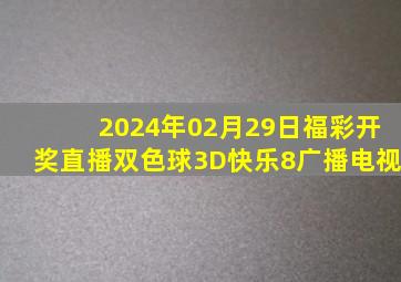 2024年02月29日福彩开奖直播(双色球,3D,快乐8)广播电视