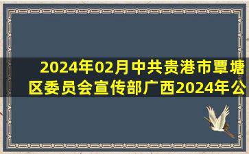 2024年02月中共贵港市覃塘区委员会宣传部(广西)2024年公开招考4名...