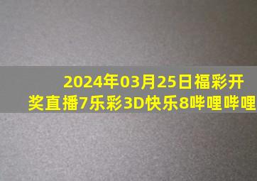 2024年03月25日福彩开奖直播(7乐彩,3D,快乐8)哔哩哔哩