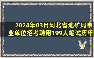 2024年03月河北省地矿局事业单位招考聘用199人笔试历年典型考题及...