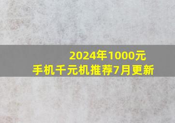 2024年1000元手机(千元机)推荐(7月更新)