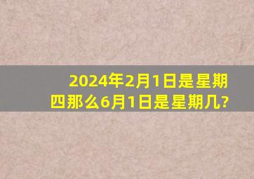 2024年2月1日是星期四那么6月1日是星期几?