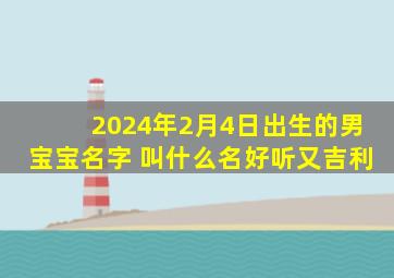 2024年2月4日出生的男宝宝名字 叫什么名好听又吉利