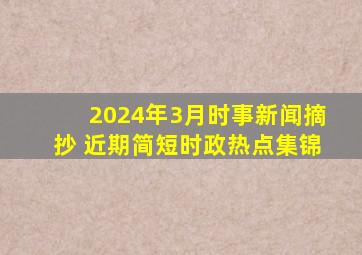 2024年3月时事新闻摘抄 近期简短时政热点集锦