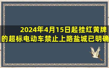 2024年4月15日起,挂红、黄牌的超标电动车禁止上路,盐城已明确