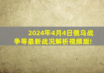 2024年4月4日俄乌战争等最新战况解析(视频版)! 