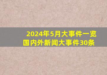 2024年5月大事件一览 国内外新闻大事件30条