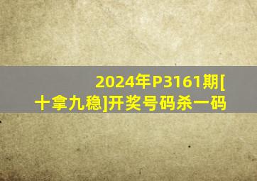 2024年P3161期[十拿九稳]开奖号码杀一码 