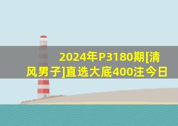 2024年P3180期[清风男子]直选大底400注今日