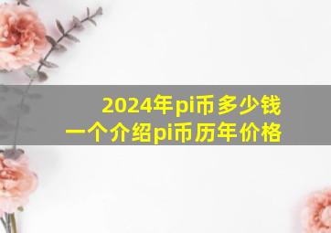 2024年pi币多少钱一个介绍pi币历年价格 