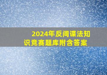 2024年《反间谍法》知识竞赛题库附含答案 