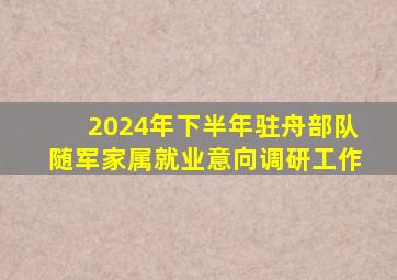 2024年下半年驻舟部队随军家属就业意向调研工作