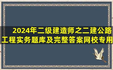 2024年二级建造师之二建公路工程实务题库及完整答案【网校专用...