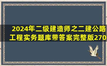 2024年二级建造师之二建公路工程实务题库带答案(完整版)(270页...