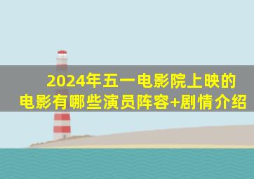 2024年五一电影院上映的电影有哪些(演员阵容+剧情介绍)