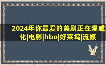 2024年你最爱的美剧正在「漫威化」|电影|hbo|好莱坞|流媒体|小美人...