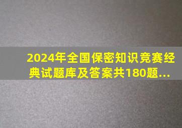 2024年全国保密知识竞赛经典试题库及答案(共180题...