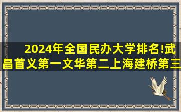 2024年全国民办大学排名!武昌首义第一,文华第二,上海建桥第三...