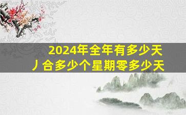 2024年全年有多少天丿,合多少个星期零多少天