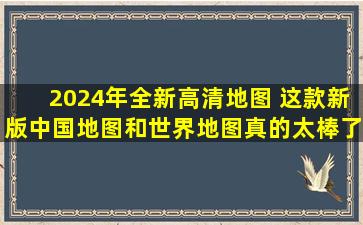 2024年全新高清地图 这款新版中国地图和世界地图真的太棒了!内容...