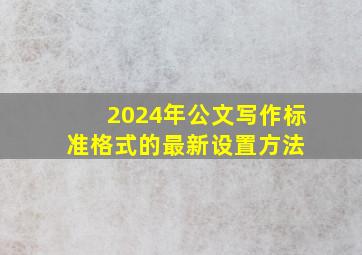 2024年公文写作标准格式的最新设置方法 