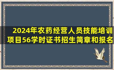 2024年农药经营人员技能培训项目(56学时)证书招生简章和报名入口...