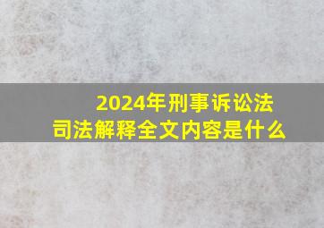 2024年刑事诉讼法司法解释全文内容是什么