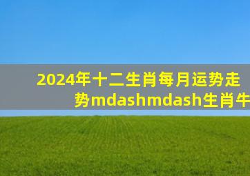 2024年十二生肖每月运势走势——生肖牛