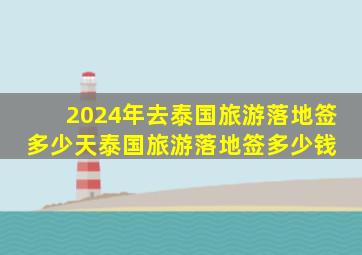 2024年去泰国旅游落地签多少天,泰国旅游落地签多少钱 