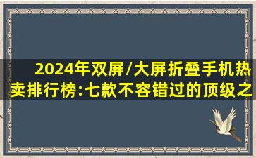 2024年双屏/大屏折叠手机热卖排行榜:七款不容错过的顶级之选