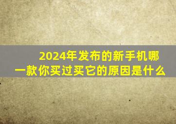 2024年发布的新手机,哪一款你买过买它的原因是什么