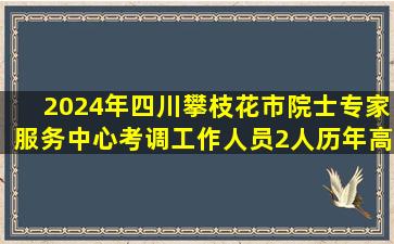 2024年四川攀枝花市院士专家服务中心考调工作人员2人历年高频考题...