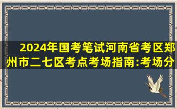 2024年国考笔试河南省考区郑州市二七区考点考场指南:考场分布图...