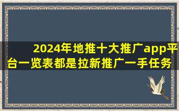 2024年地推十大推广app平台一览表,都是拉新推广一手任务 